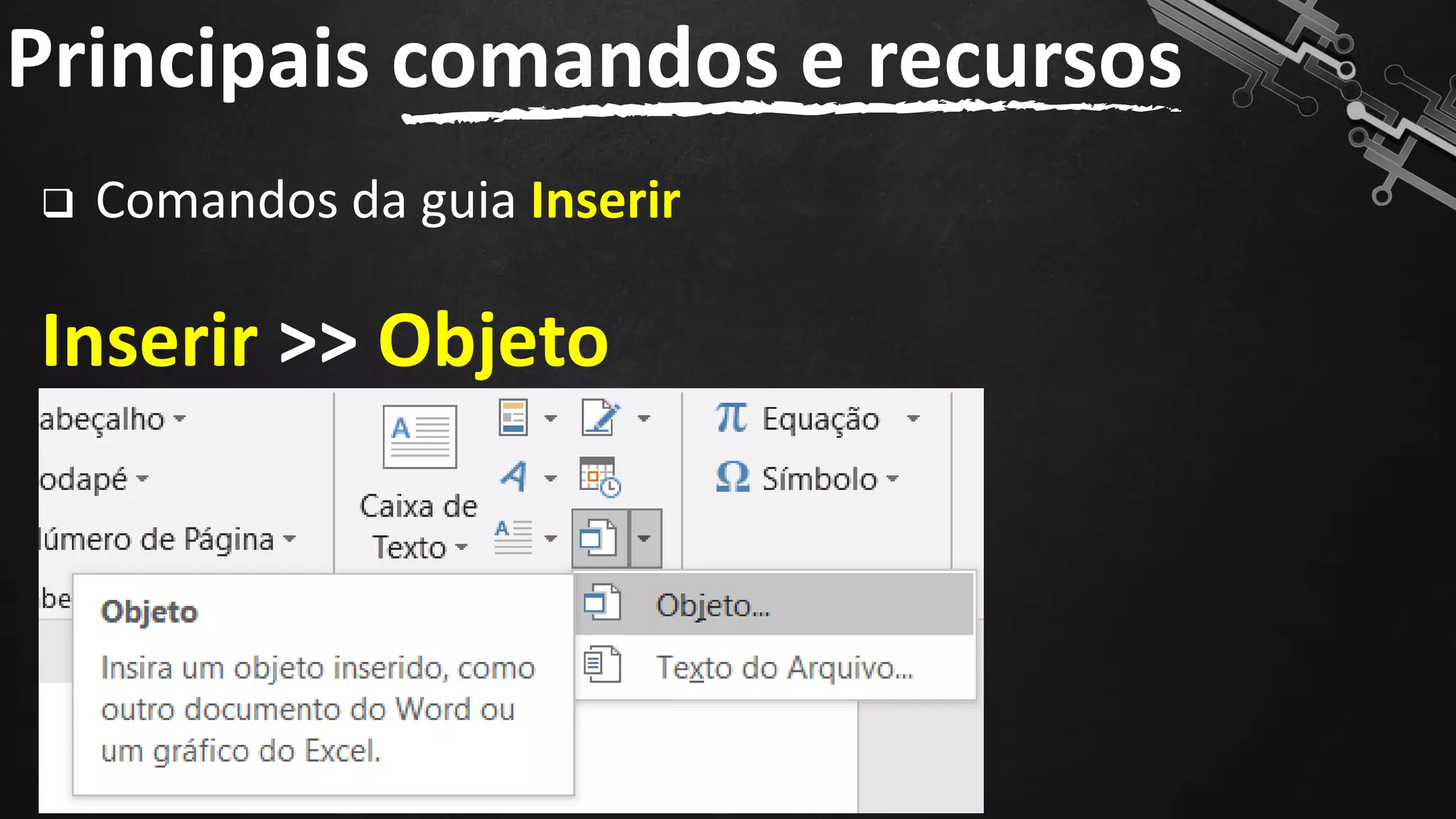 ❑ Comandos da guia Inserir
Inserir >> Objeto
Principais comandos e recursos
94
 