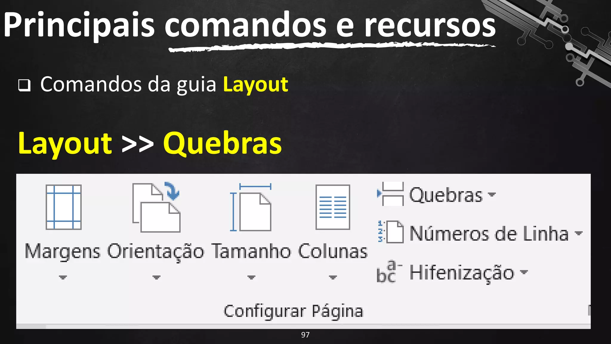 ❑ Comandos da guia Layout
Layout >> Quebras
Principais comandos e recursos
97
 