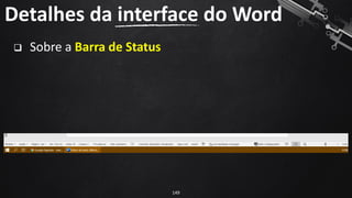 ❑ Sobre a Barra de Status
Detalhes da interface do Word
149
 