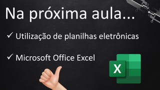 ✓ Utilização de planilhas eletrônicas
✓ Microsoft Office Excel
Na próxima aula...
 