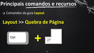 ❑ Comandos da guia Layout
Layout >> Quebra de Página
Principais comandos e recursos
98
+
 