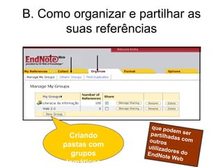 B. Como organizar e partilhar as
suas referências
Criando
pastas com
grupos
temáticos
 