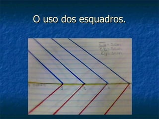 O uso dos esquadros.
 