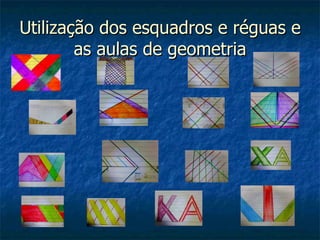 Utilização dos esquadros e réguas e
        as aulas de geometria
 