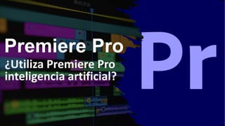 Premiere Pro
¿Utiliza Premiere Pro
inteligencia artificial?
 