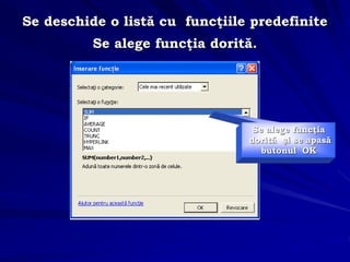 Se deschide o listă cu funcţiile predefinite
Se alege funcţia dorită.
Se alege funcţia
dorită şi se apasă
butonul OK
 