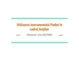 Utilizarea instrumentului Padlet în
cadrul lecțiilorcadrul lecțiilor
Elaborat: Lilia ZESTREA
 