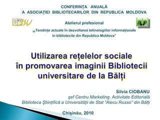 [object Object],[object Object],[object Object],[object Object],[object Object],Silvia CIOBANU şef Centru Marketing. Activitate Editorială Biblioteca Ştiinţifică a Universităţii de Stat “Alecu Russo” din Bălţi Chişinău, 2010 