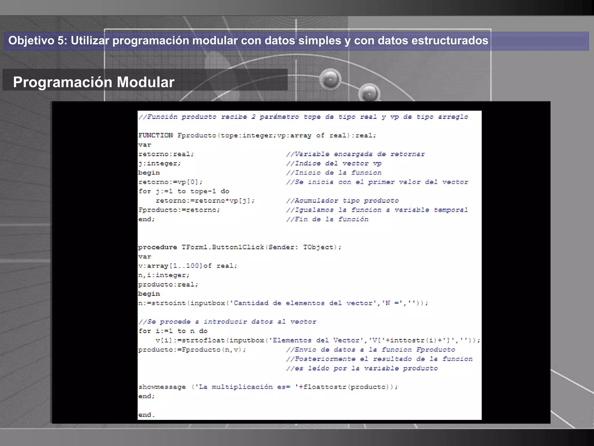 Haga clic para cambiar el estilo
Objetivo 5: Utilizar programación modular con datos simples y con datos estructurados


Programación Modular de título
          Ejemplo:
    • Haga clic para modificar el estilo de texto
      del patrón PRODUCTO de los n elementos de un vector “x”:
       Diseñar una función


          – Segundo nivel
               • Tercer nivel
                     – Cuarto nivel
                        » Quinto nivel




                                                                                        20
 
