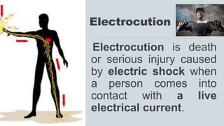 Electrocution
Electrocution is death
or serious injury caused
by electric shock when
a person comes into
contact with a live
electrical current.
 
