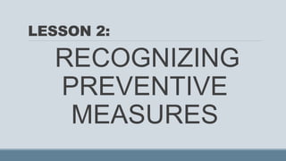 LESSON 2:
RECOGNIZING
PREVENTIVE
MEASURES
 