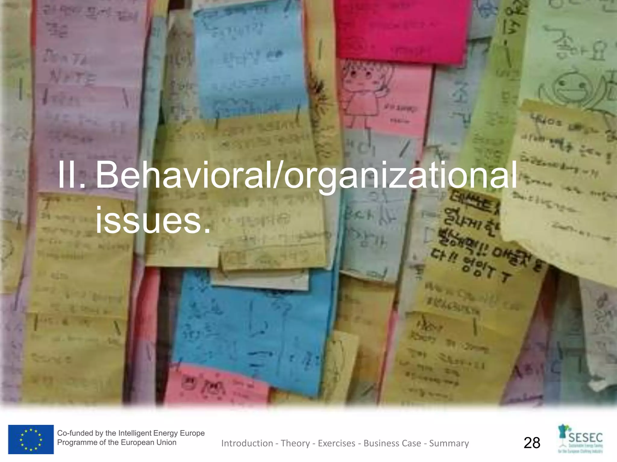 Co-funded by the Intelligent Energy Europe
Programme of the European Union
Co-funded by the Intelligent Energy Europe
Programme of the European Union 28
II. Behavioral/organizational
issues.
Introduction - Theory - Exercises - Business Case - Summary
 