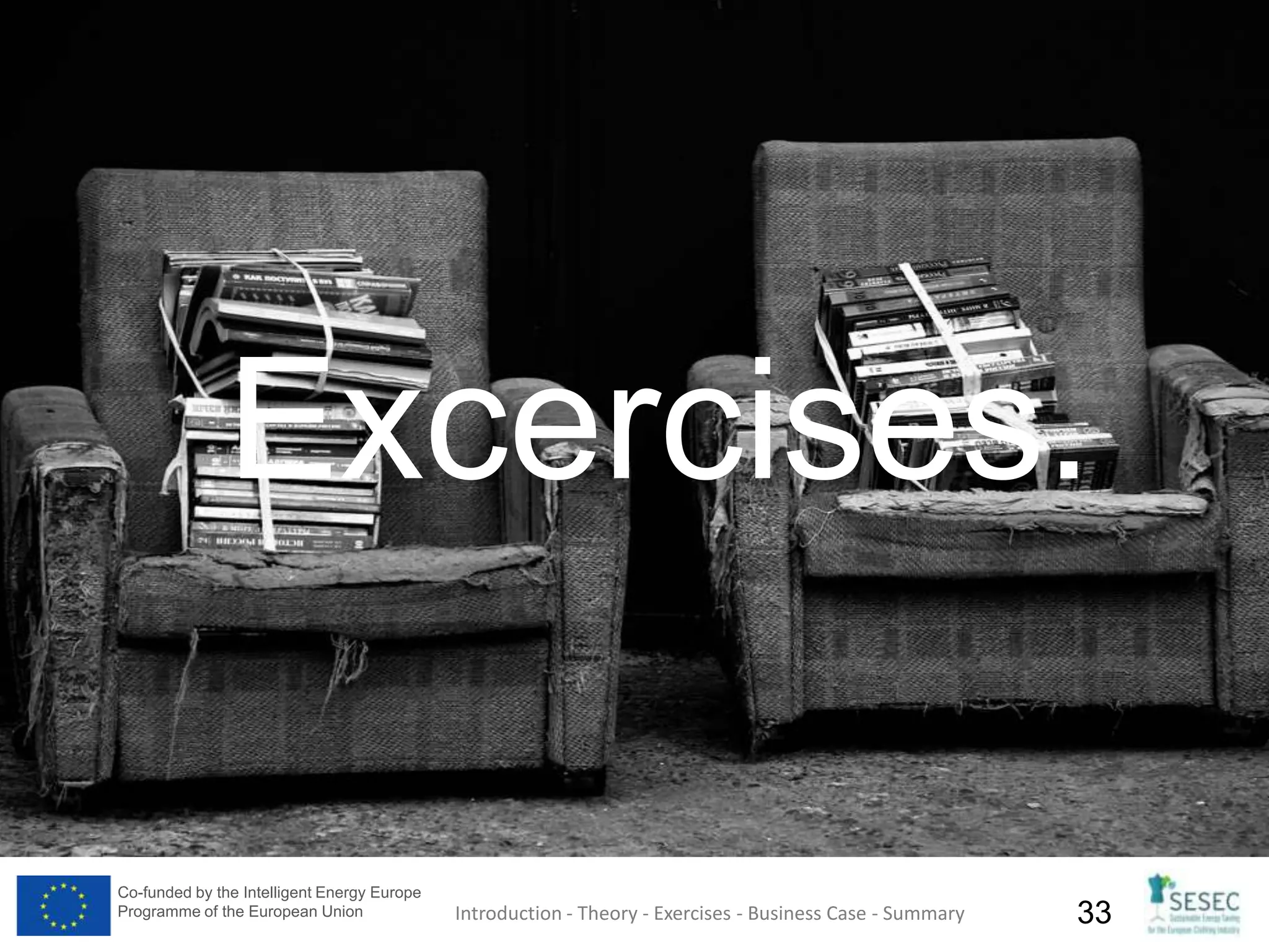 Co-funded by the Intelligent Energy Europe
Programme of the European Union 33Introduction - Theory - Exercises - Business Case - Summary
Excercises.
 