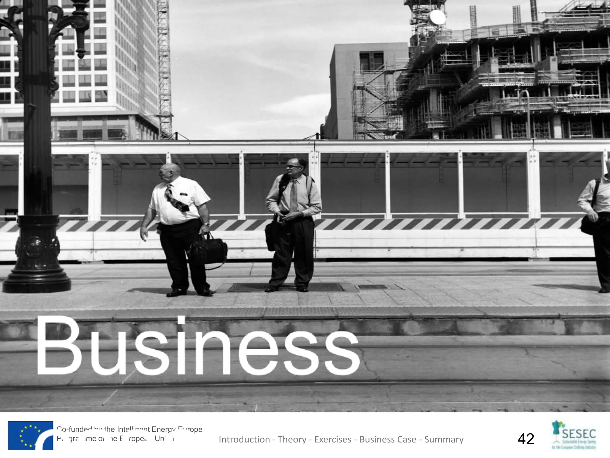 Co-funded by the Intelligent Energy Europe
Programme of the European Union 42Introduction - Theory - Exercises - Business Case - Summary
 