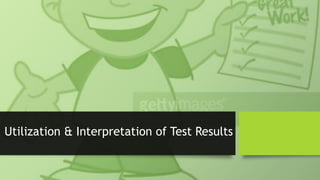 Utilization & Interpretation of Test Results
 