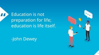 “ Education is not
preparation for life;
education is life itself.
-John Dewey
4
 