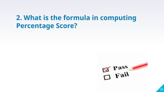60
2. What is the formula in computing
Percentage Score?
 