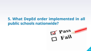 66
5. What DepEd order implemented in all
public schools nationwide?
 