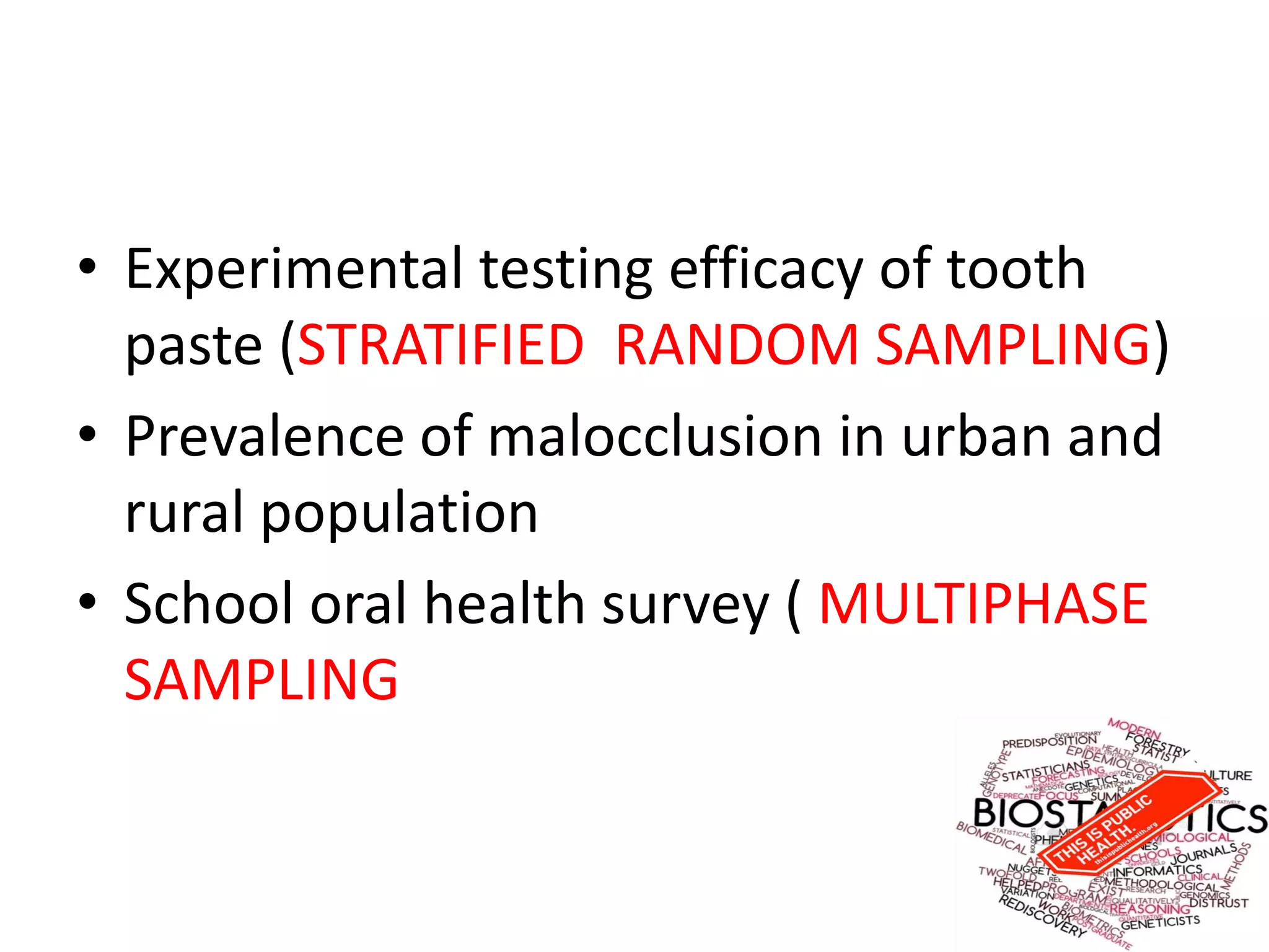 • Experimental testing efficacy of tooth
paste (STRATIFIED RANDOM SAMPLING)
• Prevalence of malocclusion in urban and
rural population
• School oral health survey ( MULTIPHASE
SAMPLING
 