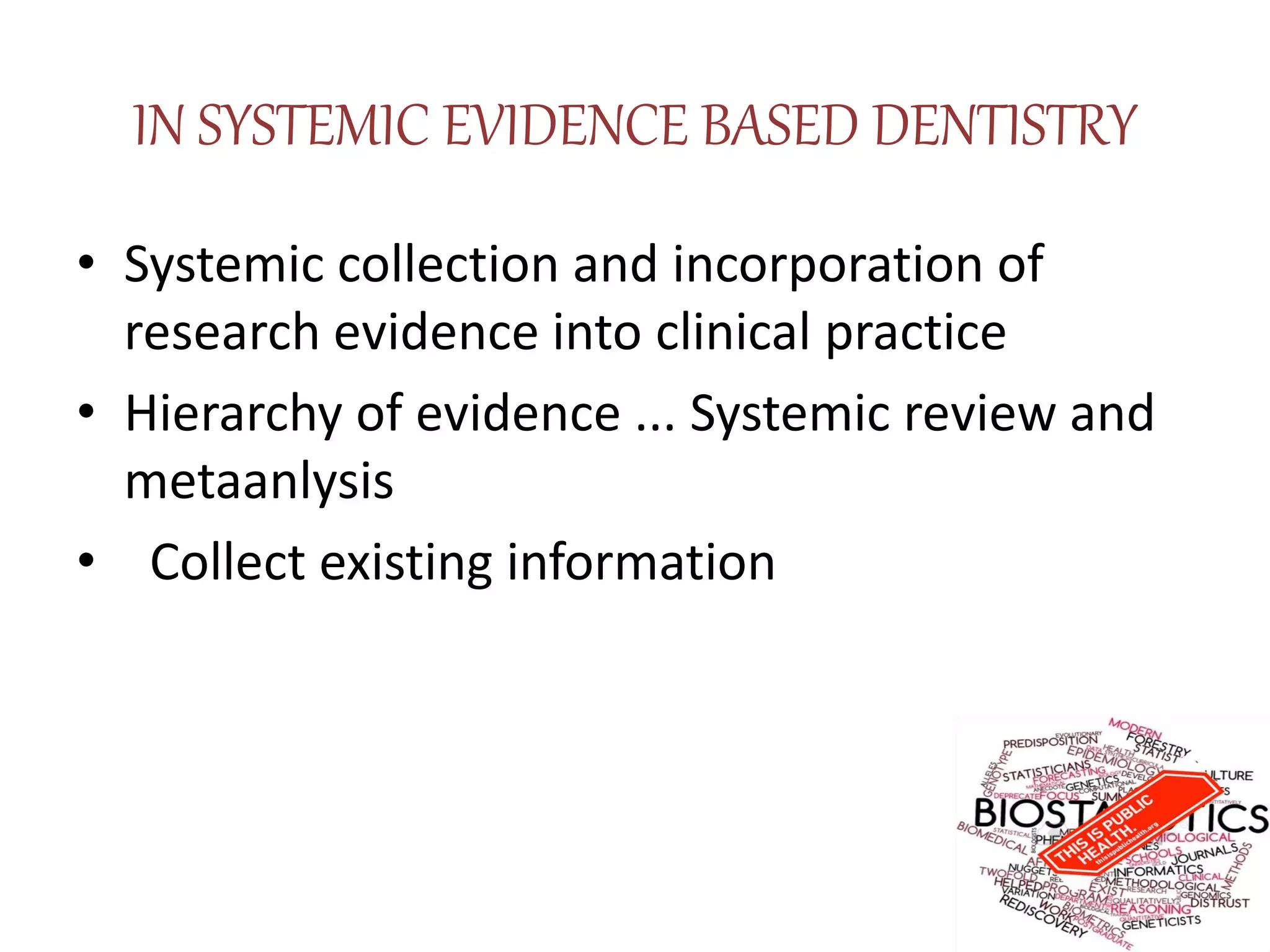 IN SYSTEMIC EVIDENCE BASED DENTISTRY
• Systemic collection and incorporation of
research evidence into clinical practice
• Hierarchy of evidence ... Systemic review and
metaanlysis
• Collect existing information
 