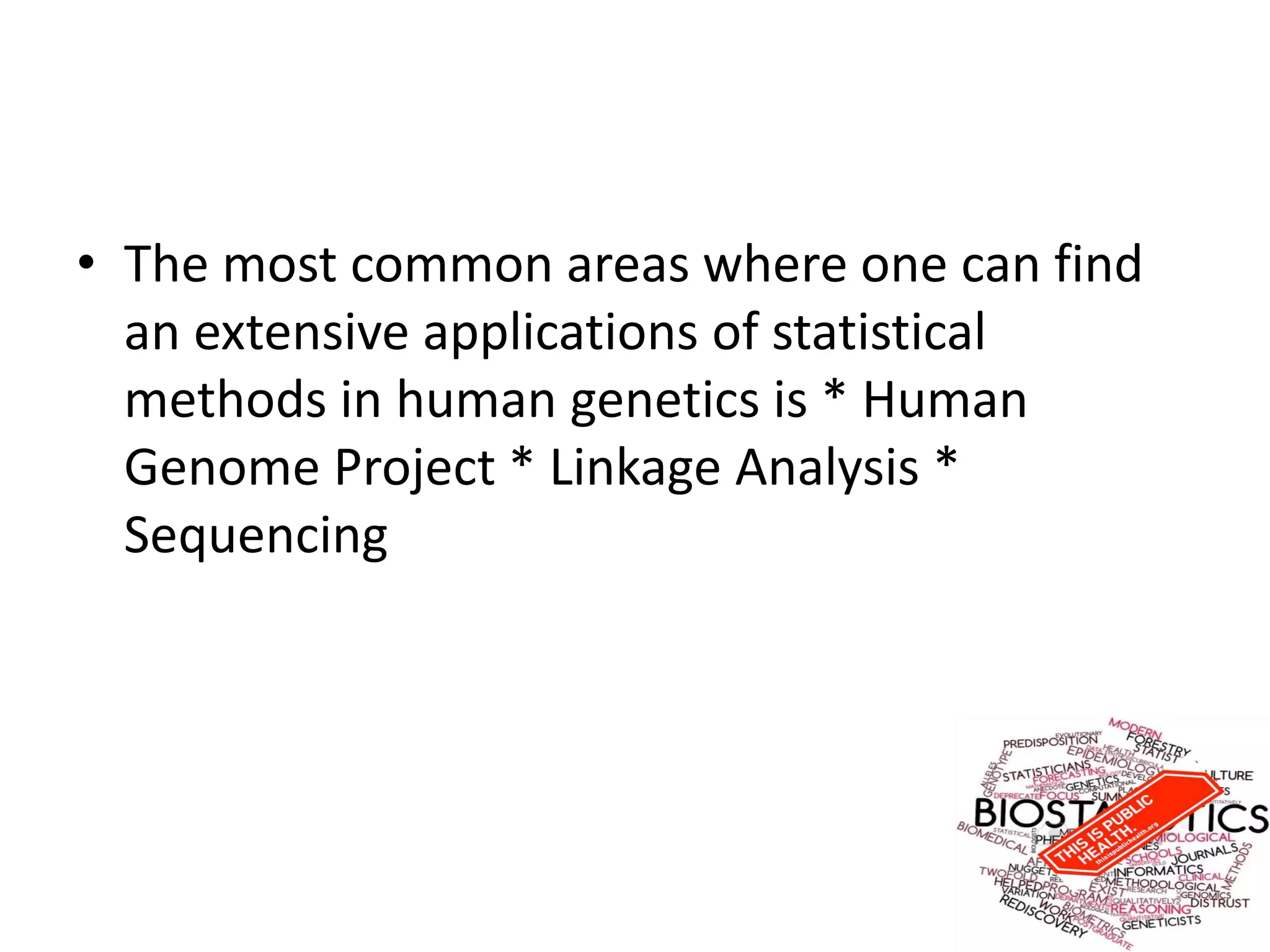• The most common areas where one can find
an extensive applications of statistical
methods in human genetics is * Human
Genome Project * Linkage Analysis *
Sequencing
 