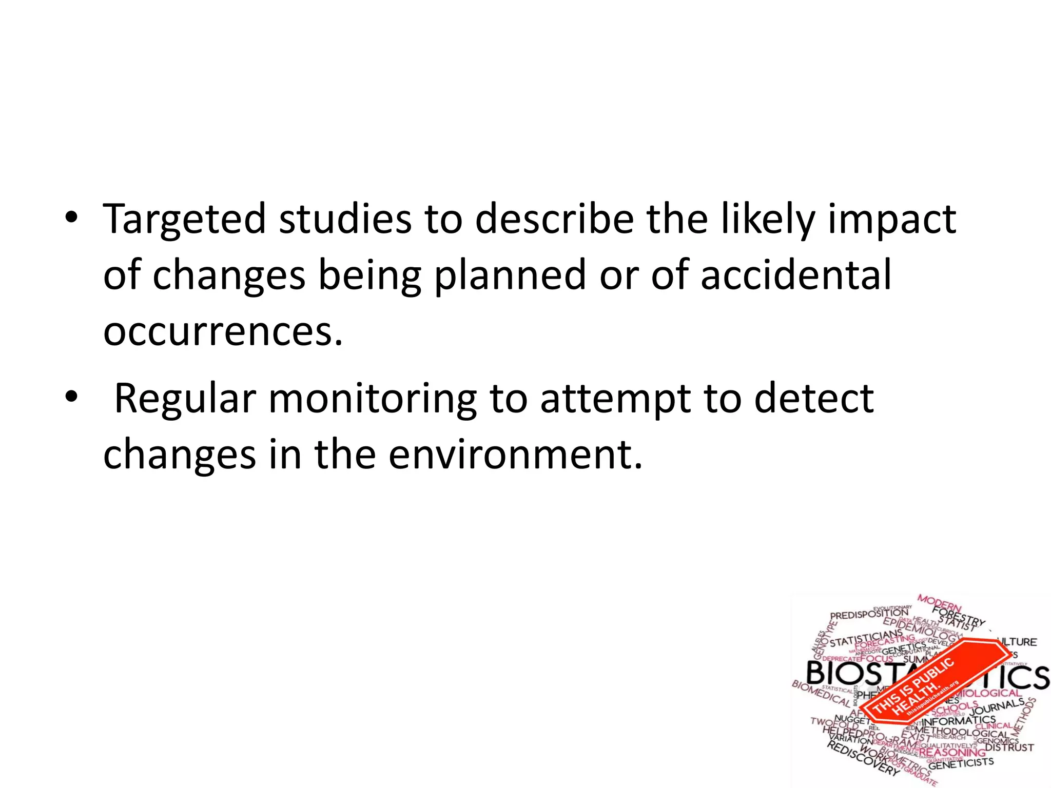 • Targeted studies to describe the likely impact
of changes being planned or of accidental
occurrences.
• Regular monitoring to attempt to detect
changes in the environment.
 
