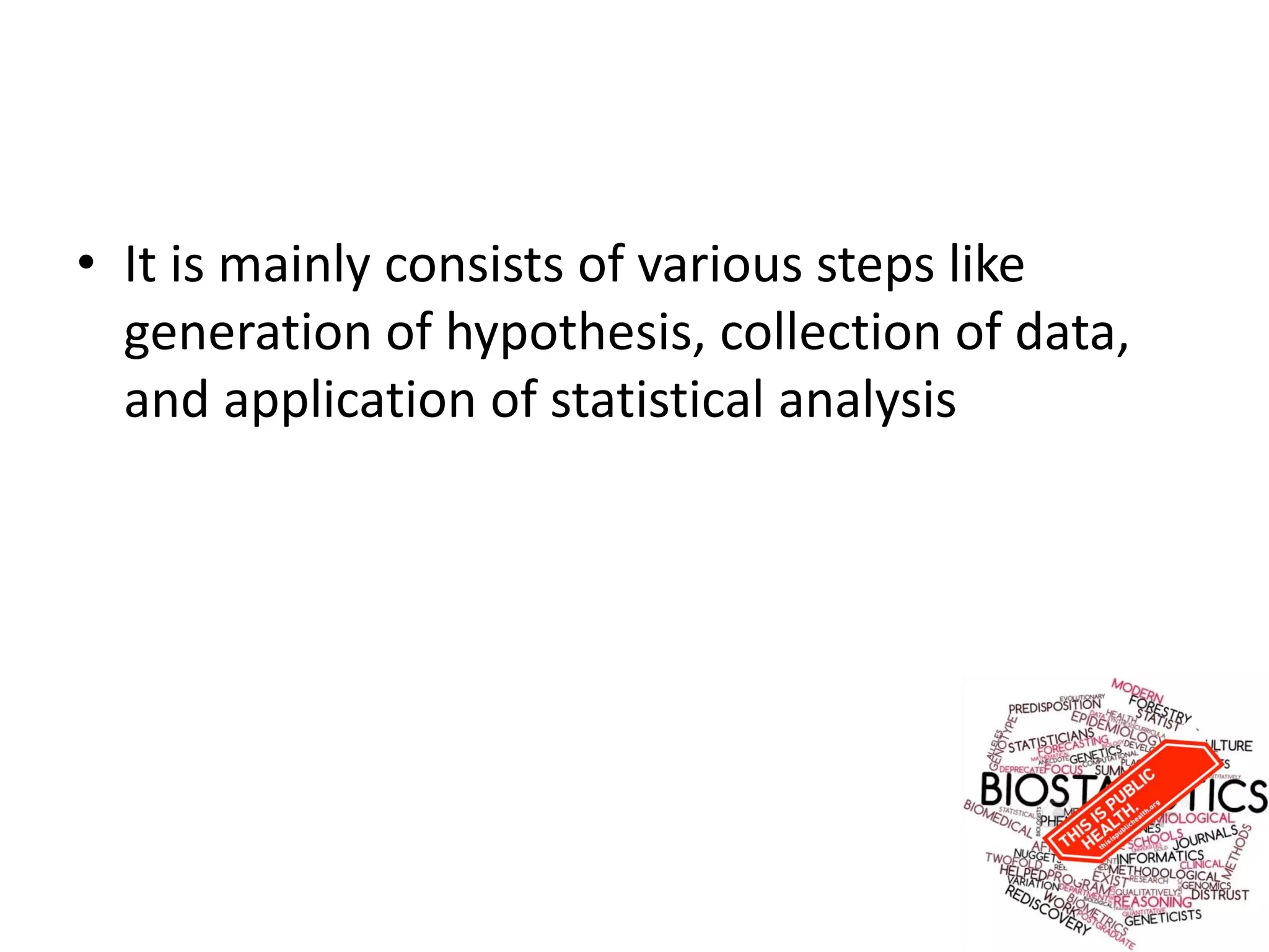 • It is mainly consists of various steps like
generation of hypothesis, collection of data,
and application of statistical analysis
 