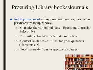 Procuring Library books/Journals
■ Initial procurement – Based on minimum requirement as
per directions by apex body.
o Co...