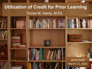 Utilization of Credit for Prior Learning
Dorea M. Hardy, M.Ed.
ACED 9440
March 21, 2015
 