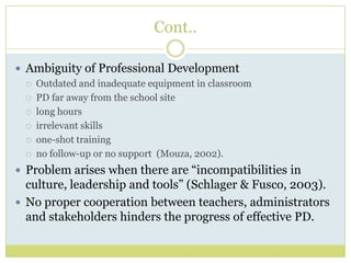 Cont..
 Ambiguity of Professional Development
 Outdated and inadequate equipment in classroom
 PD far away from the sch...