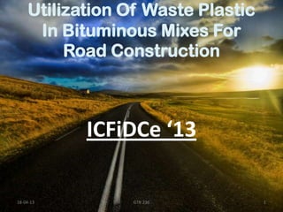 Utilization Of Waste Plastic
In Bituminous Mixes For
Road Construction

ICFiDCe ‘13
18-04-13

GTR 236

1

 