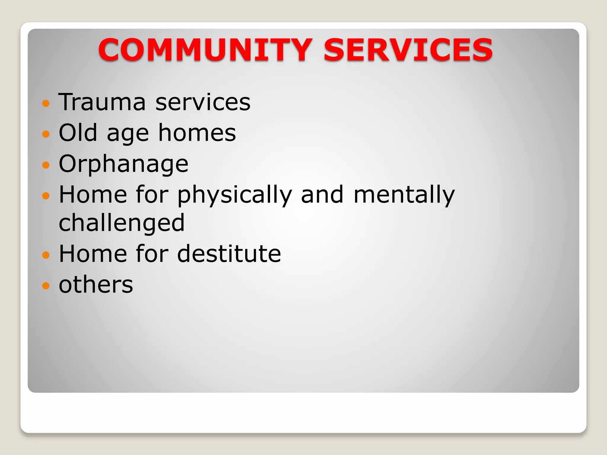 COMMUNITY SERVICES
 Trauma services
 Old age homes
 Orphanage
 Home for physically and mentally
challenged
 Home for destitute
 others
 