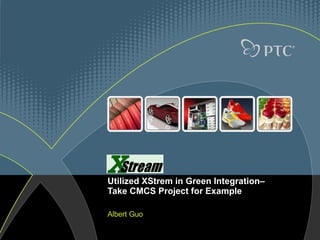 Utilized XStrem in Green Integration–  Take CMCS Project for Example Albert Guo  