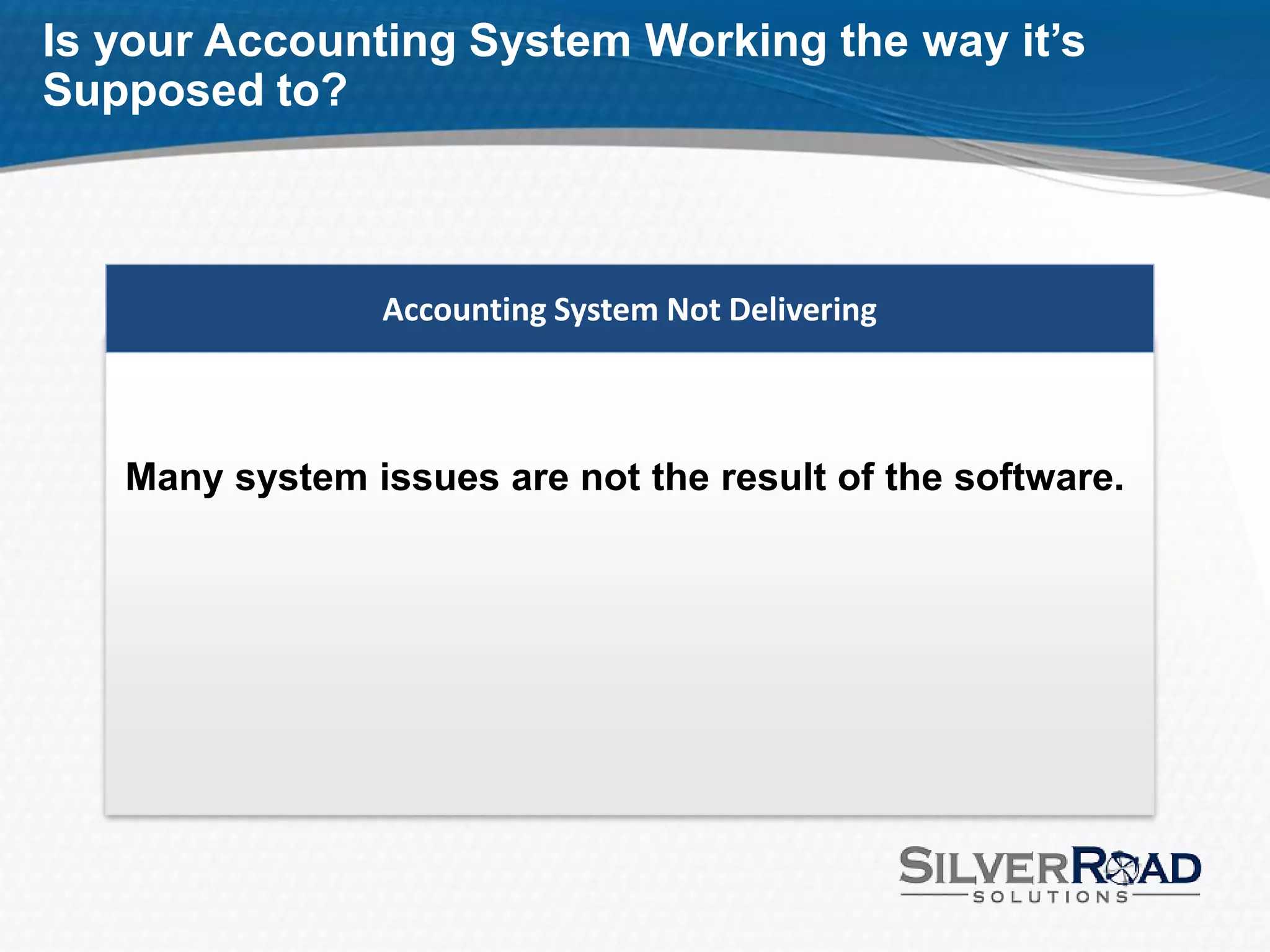 Is your Accounting System Working the way it’s
Supposed to?



                Accounting System Not Delivering



   Many system issues are not the result of the software.
 