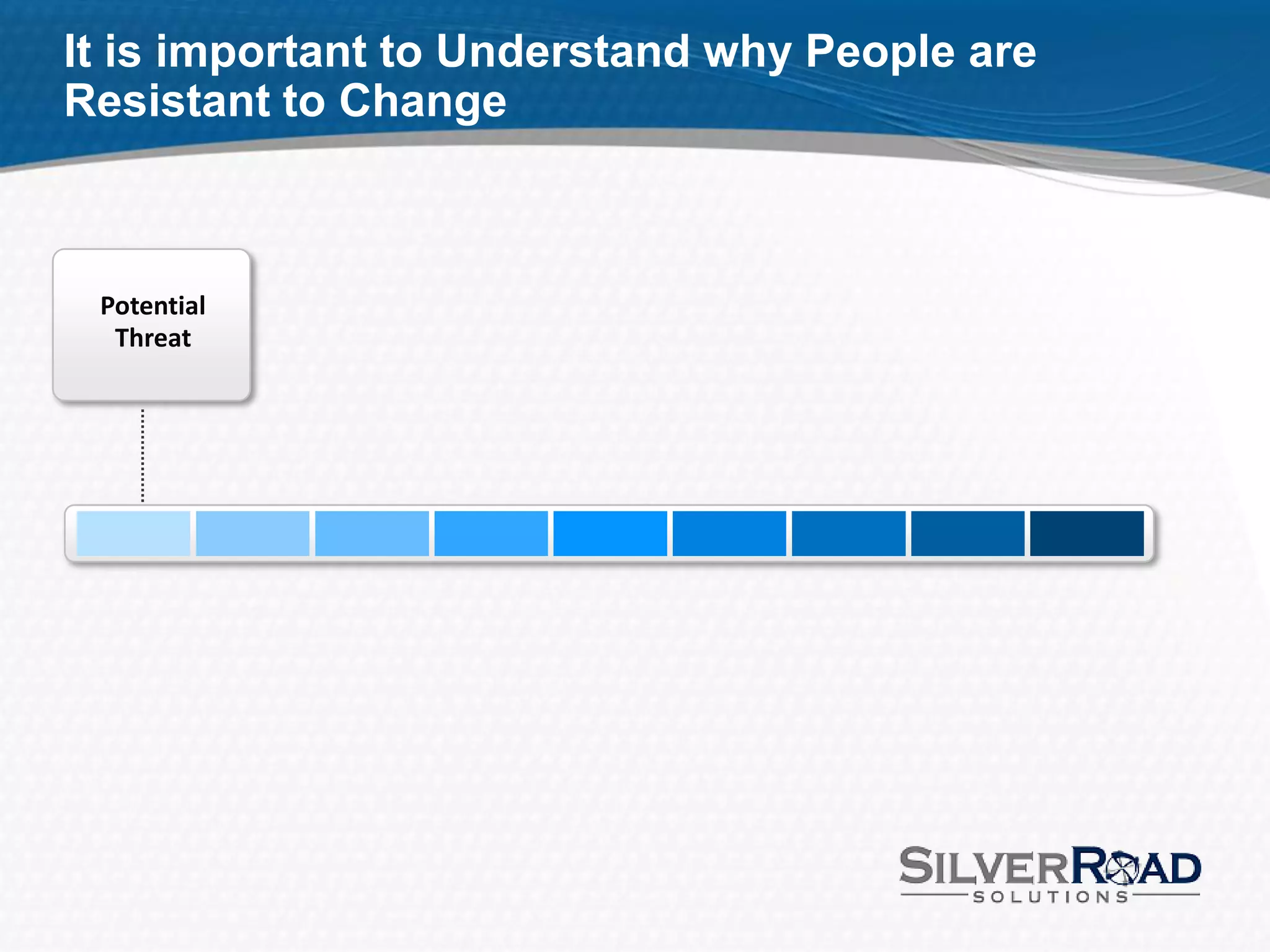 It is important to Understand why People are
Resistant to Change



 Potential
  Threat
 