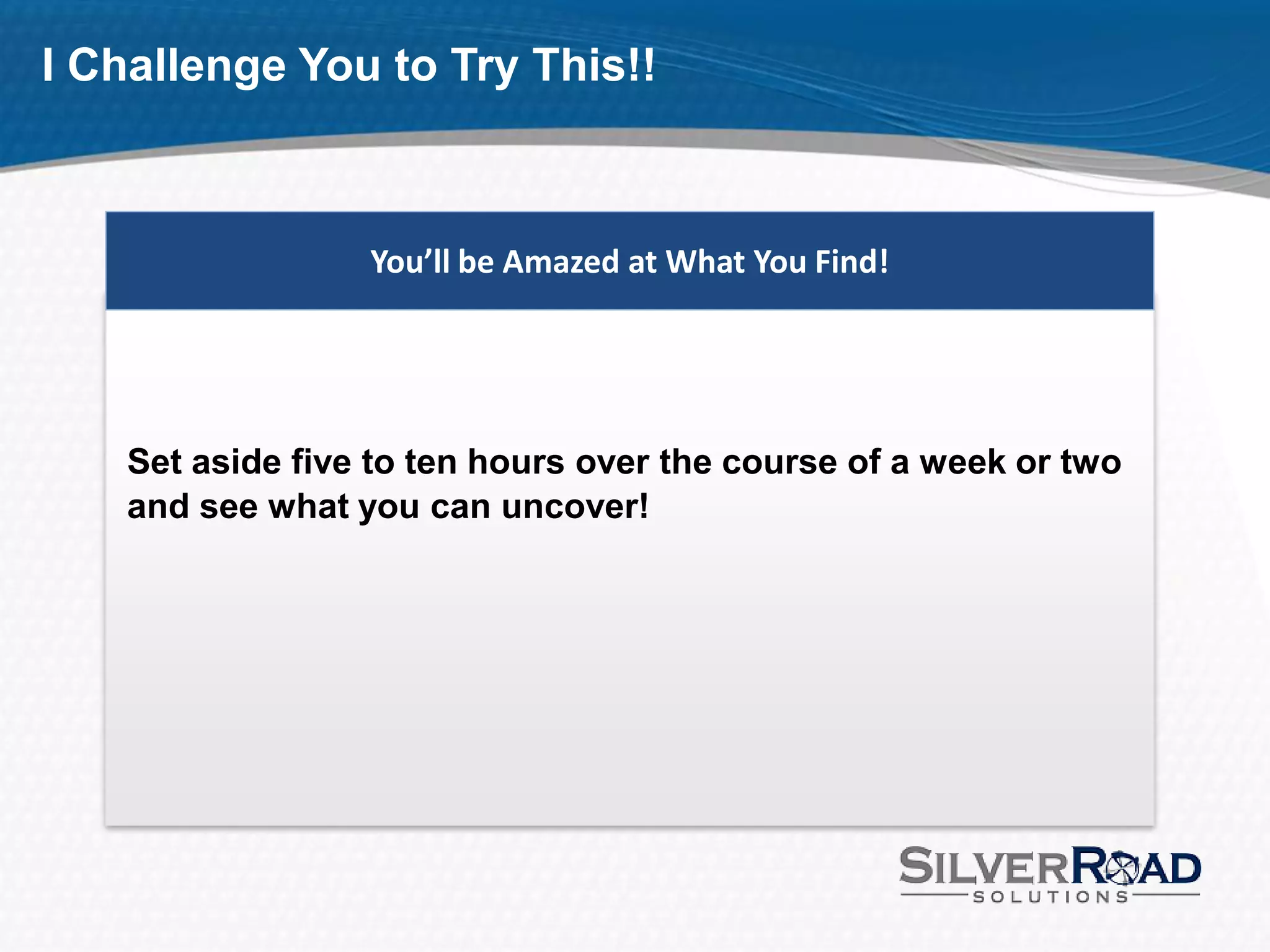 I Challenge You to Try This!!



                  You’ll be Amazed at What You Find!




    Set aside five to ten hours over the course of a week or two
    and see what you can uncover!
 