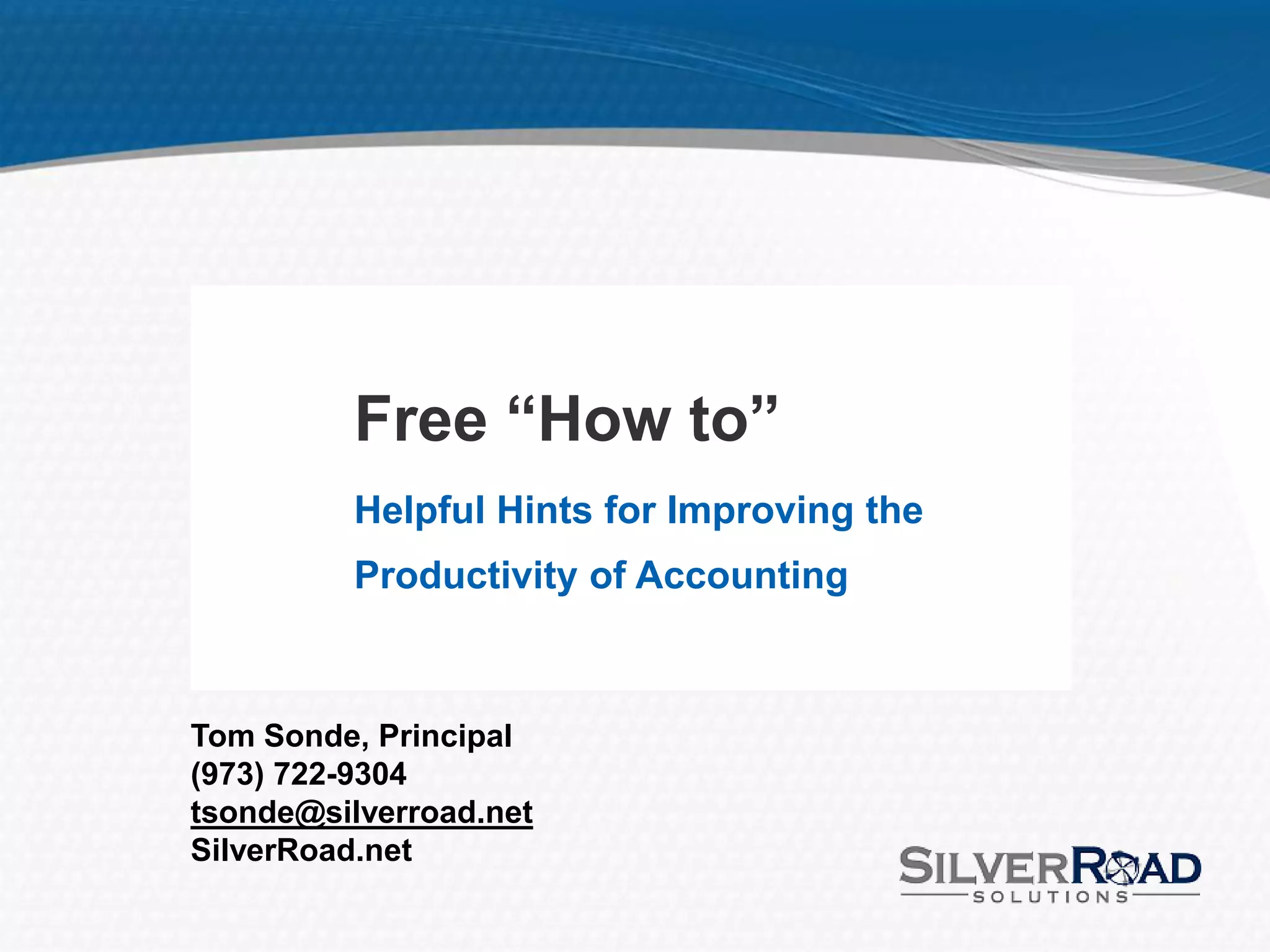 Free “How to”
          Helpful Hints for Improving the
          Productivity of Accounting



Tom Sonde, Principal
(973) 722-9304
tsonde@silverroad.net
SilverRoad.net
 