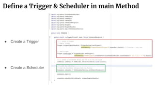 Define a Trigger & Scheduler in main Method
● Create a Trigger
● Create a Scheduler
 