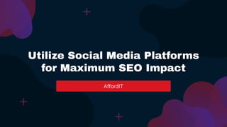 Utilize Social Media Platforms
for Maximum SEO Impact
AffordIT
 