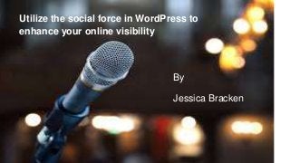 Utilize the social force in WordPress
to enhance your online visibility
Utilize the social force in WordPress to
enhance your online visibility
By
Jessica Bracken
 