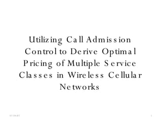 Utilizing Call Admission Control to Derive Optimal Pricing of Multiple Service Classes in Wireless Cellular Networks 05/27/09 
