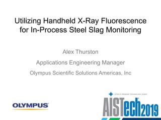 Utilizing Handheld X-Ray Fluorescence
for In-Process Steel Slag Monitoring
Alex Thurston
Olympus Scientific Solutions Americas, Inc
Applications Engineering Manager
 