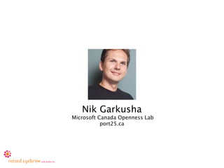 Nik Garkusha
Microsoft Canada Openness Lab
           port25.ca
 