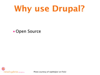 Why use Drupal?

• Open Source




         Photo courtesy of ralphbijker on Flickr
 