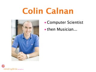 Colin Calnan
     • Computer Scientist
     • then Musician...
 