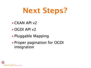 Next Steps?
• CKAN API v2
• OGDI API v2
• Pluggable Mapping
• Proper pagination for OGDI
  integration
 