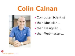 Colin Calnan
     • Computer Scientist
     • then Musician...
     • then Designer...
     • then Webmaster...
 