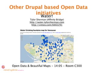 Other Drupal based Open Data
         initiatives
                     Water!
           Tylor Sherman (Affinity Bridge)
           http://water.tylorsherman.com
            http://vimeo.com/6602291




Open Data & Beautiful Maps - 14:05 - Room C300
 