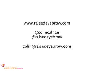 www.raisedeyebrow.com

     @colincalnan
    @raisedeyebrow

colin@raisedeyebrow.com
 