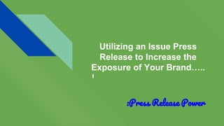 Utilizing an Issue Press
Release to Increase the
Exposure of Your Brand…..
:Press Release Power
 